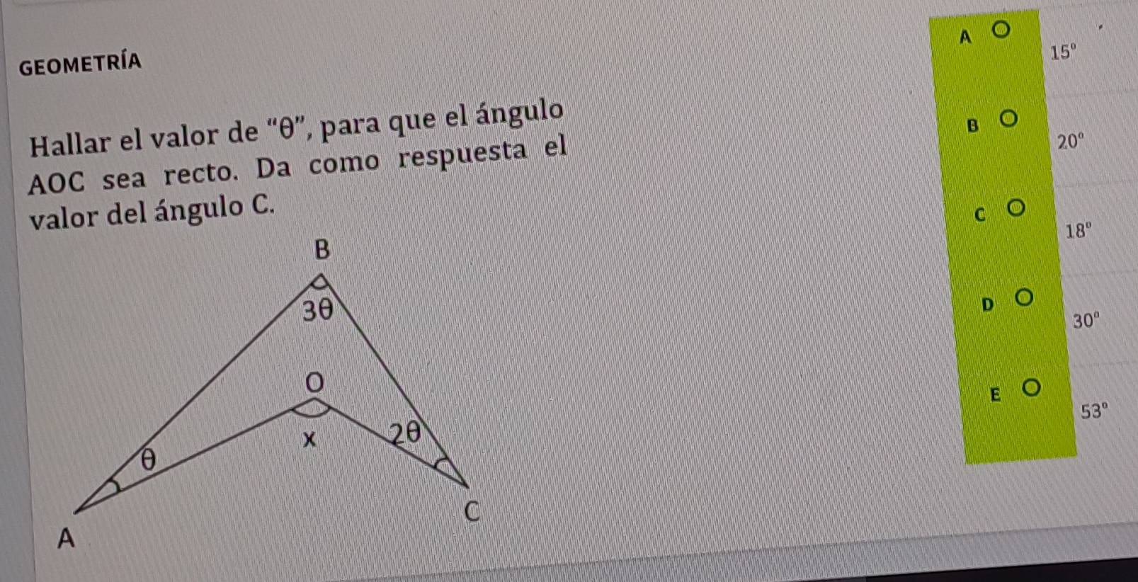 A
geometría
15°
Hallar el valor de “ θ ”, para que el ángulo
B
AOC sea recto. Da como respuesta el
20°
valor del ángulo C.
C
18°
D
30°
E
53°