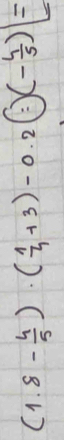 (1.8- 4/5 )· ( 1/4 +3)-0.2· (· )(- 4/5 )=