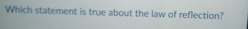 Which statement is true about the law of reflection?