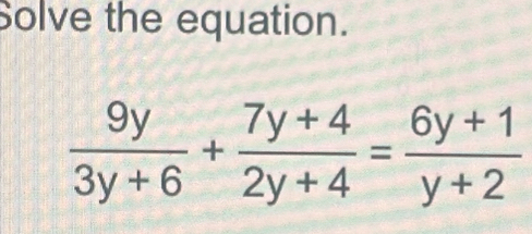 Solve the equation.
 9y/3y+6 + (7y+4)/2y+4 = (6y+1)/y+2 