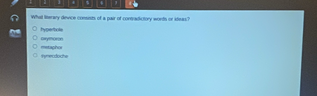 2 3 4 5
What literary device consists of a pair of contradictory words or ideas?
hyperbole
cxymoron
metaphor
synecdoche