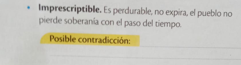 Imprescriptible. Es perdurable, no expira, el pueblo no 
pierde soberanía con el paso del tiempo. 
Posible contradicción: