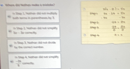 Where did Nothan make a mistake?
in Stap 1, Nathan did not multiply 
buth turms in parentheses by 3.
tep 2, Nothan did not simplity 
Sa - Sa correctly
In Step 3, Nothan did not divide
by the corect number.
in Step 4, Nathan did not simplify
 (-24)/8  correctly.
