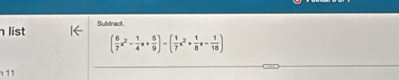 list Subtract.
( 6/7 x^2- 1/4 x+ 5/9 )-( 1/7 x^2+ 1/8 x- 1/18 )
n11