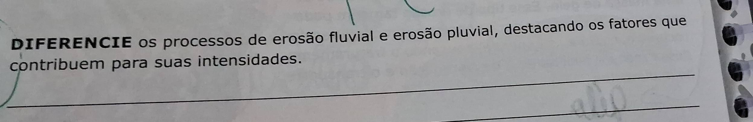 DIFERENCIE os processos de erosão fluvial e erosão pluvial, destacando os fatores que 
_ 
contribuem para suas intensidades. 
_