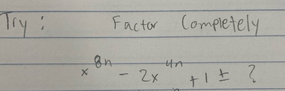 Try: Factor Completely
x^(8n)-2x^(4n)+1± (