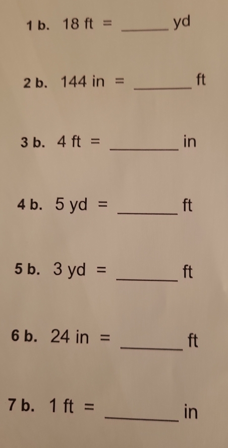 18ft= _ yd
2 b. 144in= _ ft
3 b. 4ft= _ in
4 b. 5yd= _ ft
5 b. 3yd= _ ft
6 b. 24in=
_ ft
7 b. 1ft=
_in