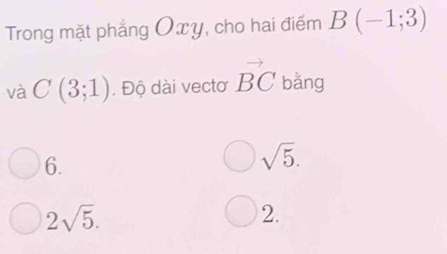 Trong mặt phẳng Oxy, cho hai điểm B(-1;3)
và C(3;1). Độ dài vectơ vector BC bằng
6.
sqrt(5).
2sqrt(5). 
2.