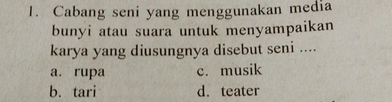 Cabang seni yang menggunakan media
bunyi atau suara untuk menyampaikan
karya yang diusungnya disebut seni ....
a. rupa c. musik
b. tari d. teater