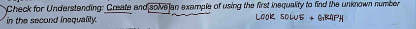 Check for Understanding: Create and solve an example of using the first inequality to find the unknown number 
in the second inequality.