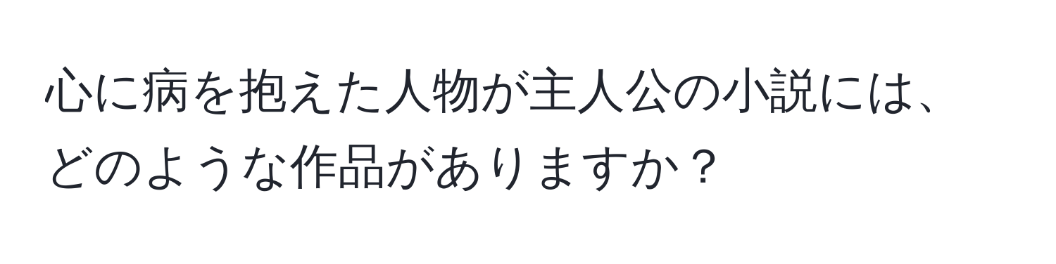 心に病を抱えた人物が主人公の小説には、どのような作品がありますか？