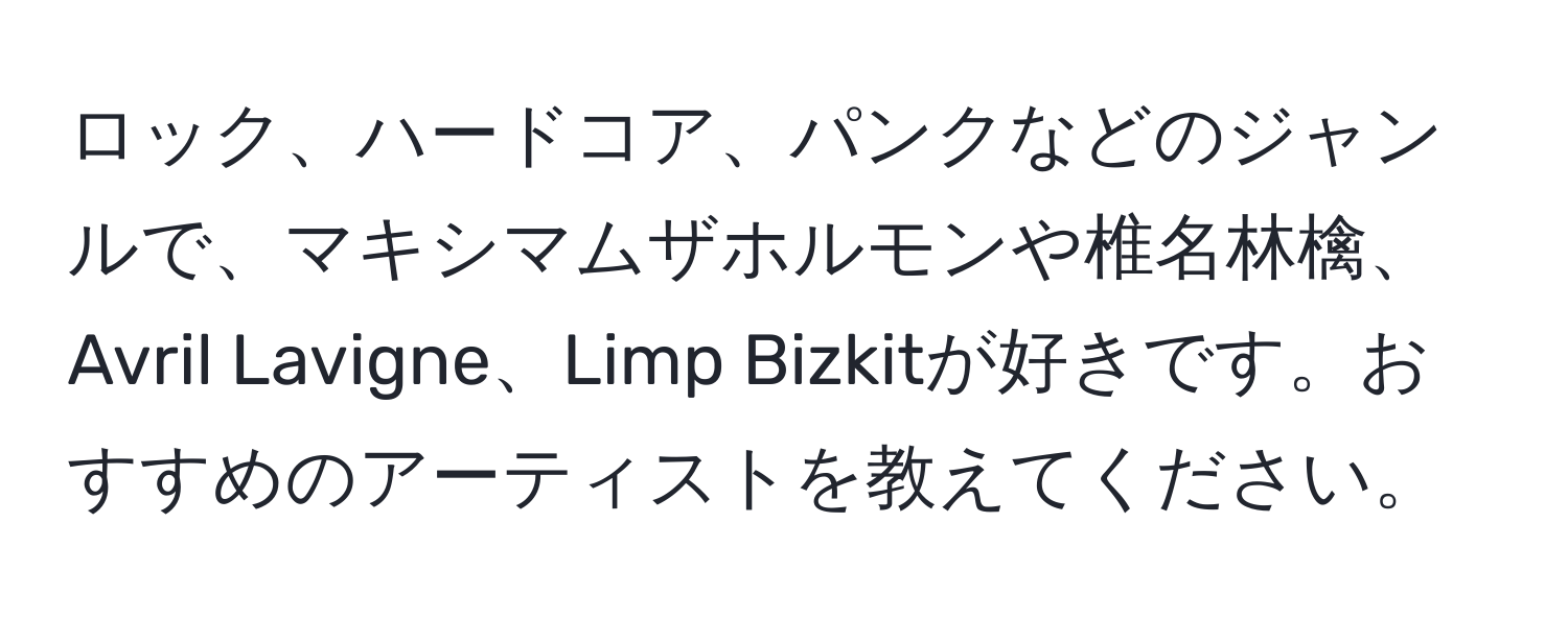 ロック、ハードコア、パンクなどのジャンルで、マキシマムザホルモンや椎名林檎、Avril Lavigne、Limp Bizkitが好きです。おすすめのアーティストを教えてください。