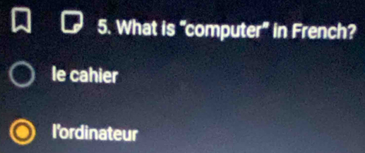 What is “computer” in French?
le cahier
I'ordinateur