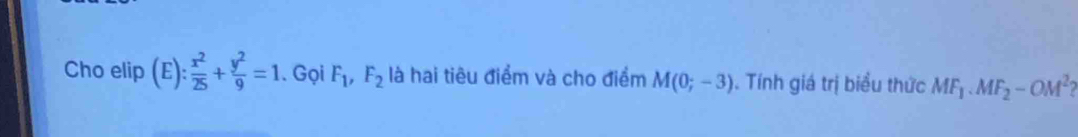 Cho elip (E): x^2/25 + y^2/9 =1. Gọi F_1, F_2 là hai tiêu điểm và cho điểm M(0;-3). Tính giá trị biểu thức MF_1. MF_2-OM^2?