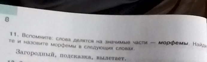 8 
11、 Bспомните: слова делятся на значимνе части — морфемы. Найа 
Tе и назовите морфемы в следуоших словах. 
Baгородный, подскаака, вылетает,