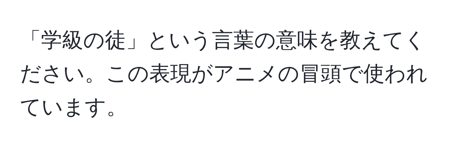 「学級の徒」という言葉の意味を教えてください。この表現がアニメの冒頭で使われています。