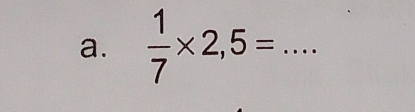  1/7 * 2,5= _