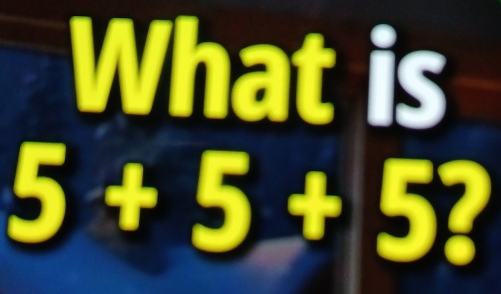 What is
5+5+5 I