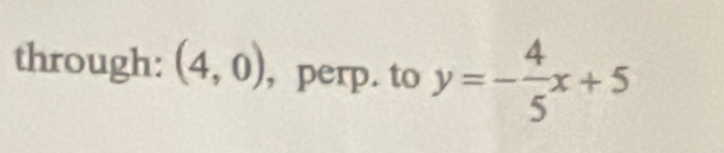 through: (4,0) , perp. to y=- 4/5 x+5