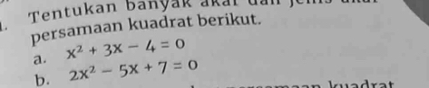 Tentukan banyak ak a i u a n 
persamaan kuadrat berikut. 
a. x^2+3x-4=0
b. 2x^2-5x+7=0
q ad r at