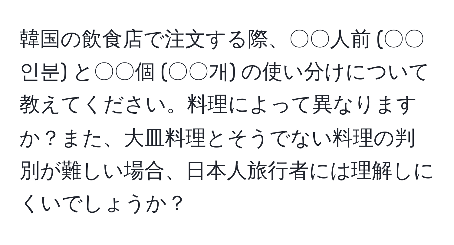 韓国の飲食店で注文する際、〇〇人前 (〇〇인분) と〇〇個 (〇〇개) の使い分けについて教えてください。料理によって異なりますか？また、大皿料理とそうでない料理の判別が難しい場合、日本人旅行者には理解しにくいでしょうか？