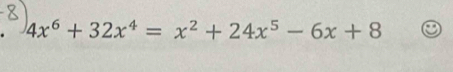 4x^6+32x^4=x^2+24x^5-6x+8