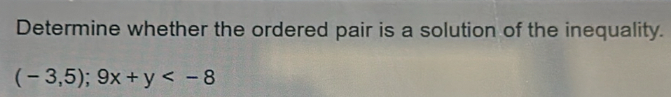 Determine whether the ordered pair is a solution of the inequality.
(-3,5);9x+y