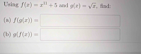 Using f(x)=x^(11)+5 and g(x)=sqrt(x) , find: 
(a) f(g(x))=□
(b) g(f(x))=□