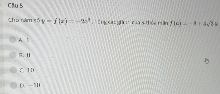 Cho hàm số y=f(x)=-2x^2. Tổng các giá trị của α thỏa mãn f(a)=-8+4sqrt(3) là
A. 1
B. 0
C. 10
D. —10