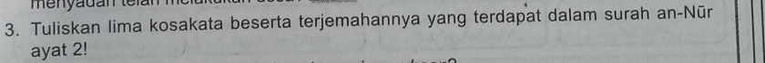 menyadan telar 
3. Tuliskan lima kosakata beserta terjemahannya yang terdapat dalam surah an-Nūr 
ayat 2!