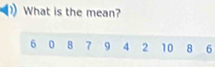 What is the mean?
6 0 8 7 9 4 2 10 8 6