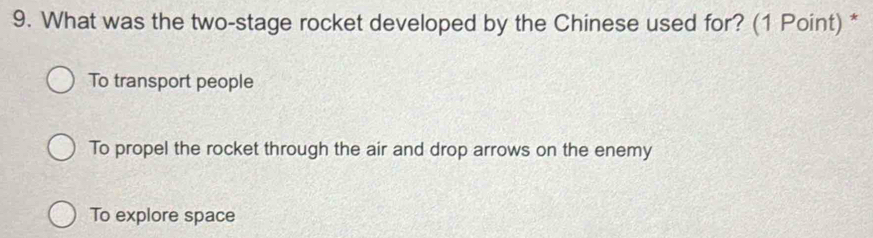 What was the two-stage rocket developed by the Chinese used for? (1 Point) *
To transport people
To propel the rocket through the air and drop arrows on the enemy
To explore space