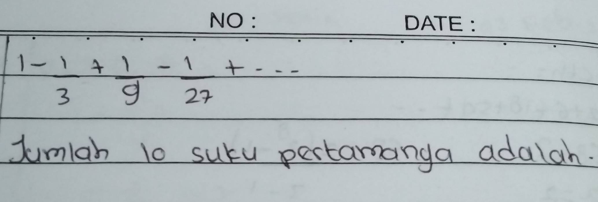 1- 1/3 + 1/9 - 1/27 +·s
Jumlah to sury pertamanga adalah.