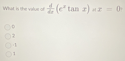 What is the value of  d/dx (e^xtan x) at x=0 ?
0
2
-1
1