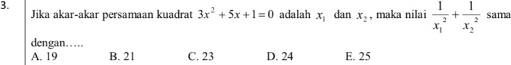 Jika akar-akar persamaan kuadrat 3x^2+5x+1=0 adalah x_1 dan x_2 , maka nilai frac 1(x_1)^2+frac 1(x_2)^2 sama
dengan……
A. 19 B. 21 C. 23 D. 24 E. 25