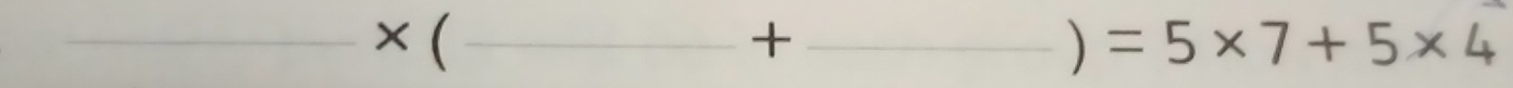 _ × ( _ + _ ) =5* 7+5* 4