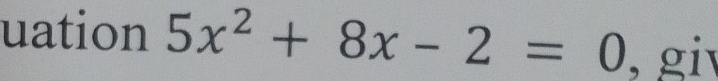 uation 5x^2+8x-2=0 , gi