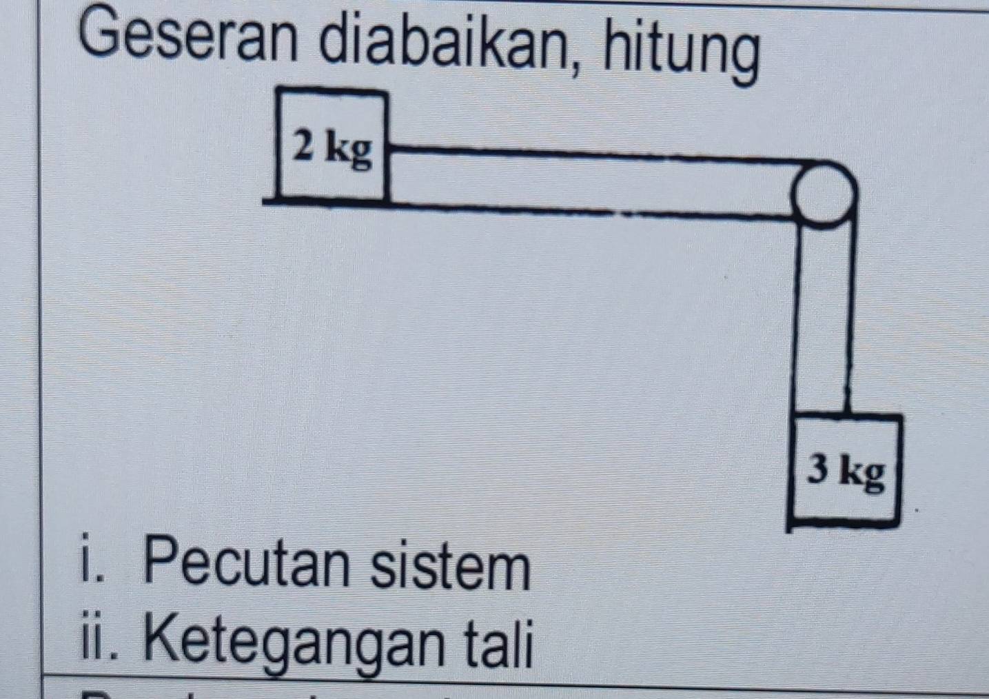 Geseran diabaikan, hitung
2 kg
3 kg
i. Pecutan sistem 
ii. Ketegangan tali