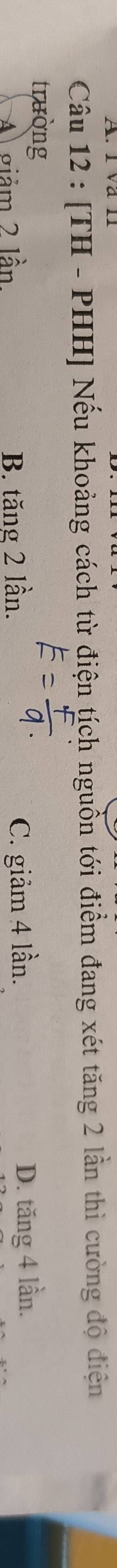 [TH - PHH] Nếu khoảng cách từ điện tích nguồn tới điểm đang xét tăng 2 lần thì cường độ điện
trường
A giảm 2 lần B. tăng 2 lần. C. giảm 4 lần. D. tăng 4 lần.