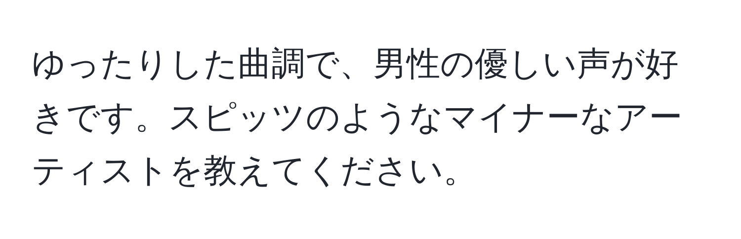 ゆったりした曲調で、男性の優しい声が好きです。スピッツのようなマイナーなアーティストを教えてください。