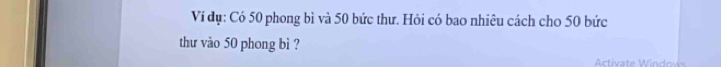 Ví đụ: Có 50 phong bì và 50 bức thư. Hỏi có bao nhiêu cách cho 50 bức 
thư vào 50 phong bì ? 
Activate Window