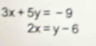 3x+5y=-9
2x=y-6