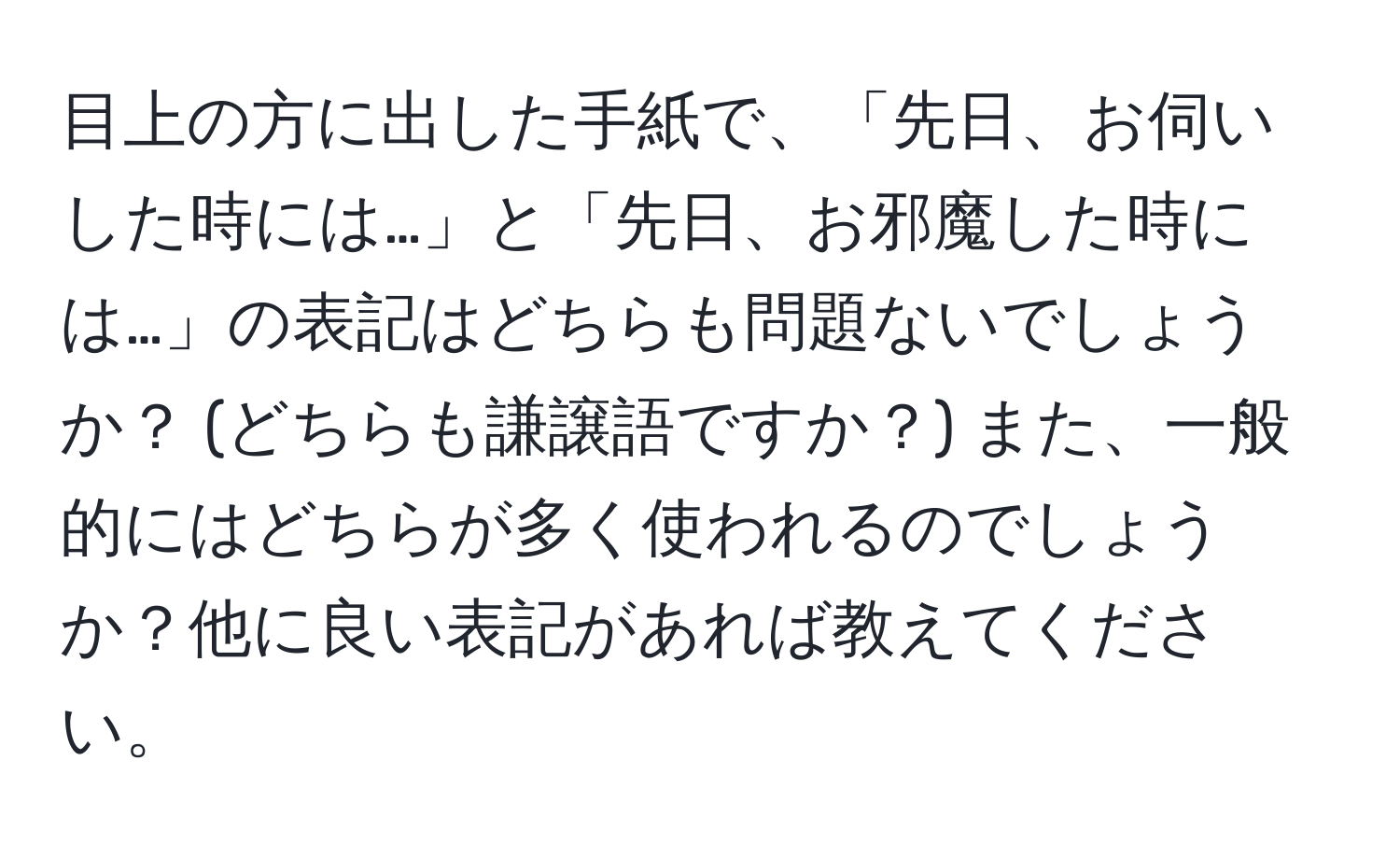 目上の方に出した手紙で、「先日、お伺いした時には…」と「先日、お邪魔した時には…」の表記はどちらも問題ないでしょうか？ (どちらも謙譲語ですか？) また、一般的にはどちらが多く使われるのでしょうか？他に良い表記があれば教えてください。