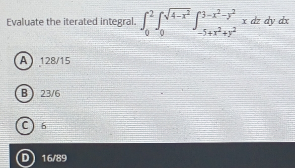 Evaluate the iterated integral. ∈t _0^(2∈t _0^(sqrt(4-x^2)))∈t _-5+x^2+y^2^3-x^2xdzdydx
A 128/15
B 23/6
C) 6
16/89