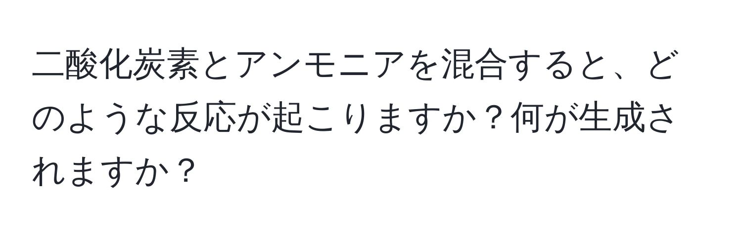 二酸化炭素とアンモニアを混合すると、どのような反応が起こりますか？何が生成されますか？