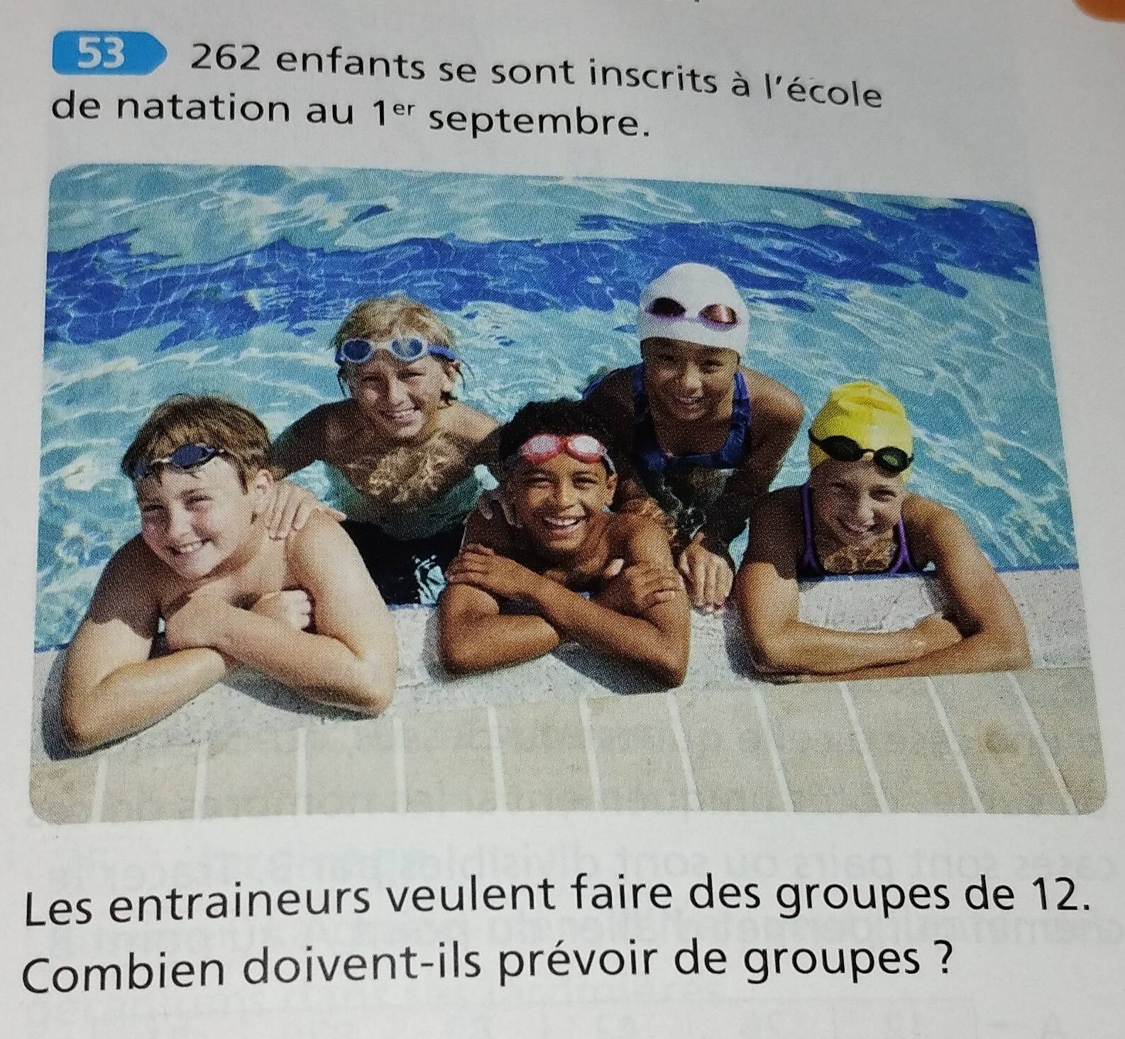 262 enfants se sont inscrits à l'école 
de natation au 1^(er) septembre. 
Les entraineurs veulent faire des groupes de 12. 
Combien doivent-ils prévoir de groupes ?