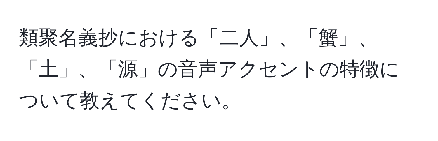 類聚名義抄における「二人」、「蟹」、「土」、「源」の音声アクセントの特徴について教えてください。