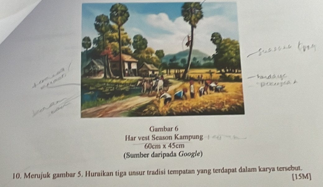 Har vest Season Kampung
60 cm * 45cm
(Sumber daripada Google) 
10. Merujuk gambar 5. Huraikan tiga unsur tradisi tempatan yang terdapat dalam karya tersebut. 
[15M]