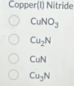 Copper(I) Nitride
CuNO_3
Cu_2N
CuN
Cu_3N