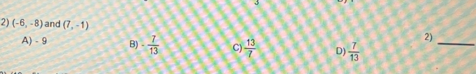 (-6,-8) and (7,-1) 2)
A) - 9
B) - 7/13   13/7  D)  7/13 
C)
_